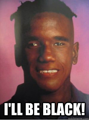  I'll be black! -  I'll be black!  Black Arnold