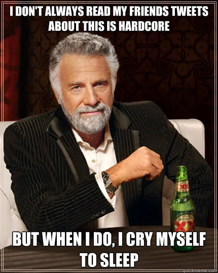 I DON'T ALWAYS READ MY FRIENDS TWEETS ABOUT THIS IS HARDCORE But when I DO, I CRY MYSELF TO SLEEP  Dos Equis man