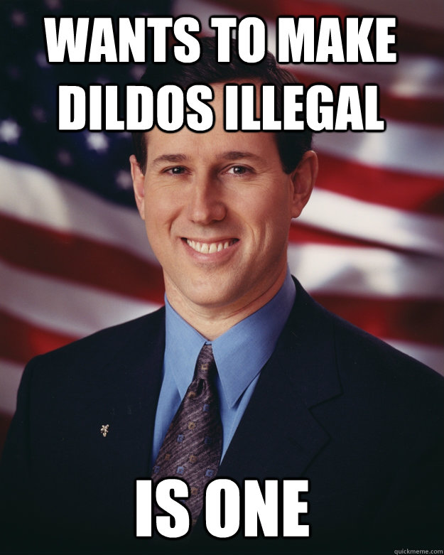 wants to make dildos illegal is one  Rick Santorum