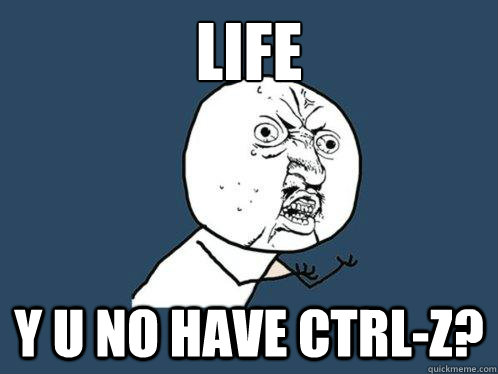 life y u no have ctrl-z?  Y U No