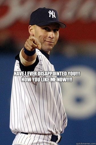 Have I ever disappointed you!!!
How you like me now!!!!



  Derek Jeter Pointing