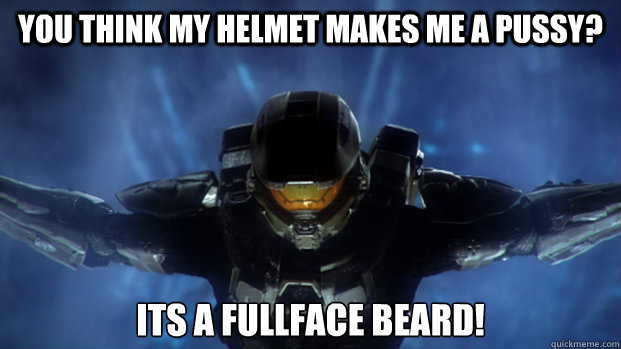 You think my helmet makes me a pussy? its a fullface beard!  