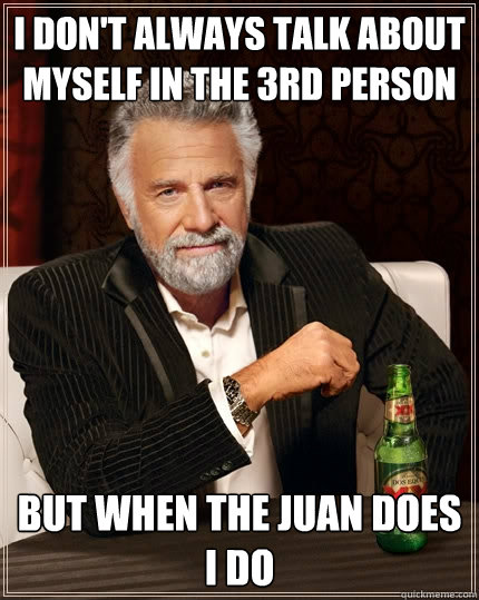 I don't always talk about myself in the 3rd person But when The Juan does I do  - I don't always talk about myself in the 3rd person But when The Juan does I do   The Most Interesting Man In The World