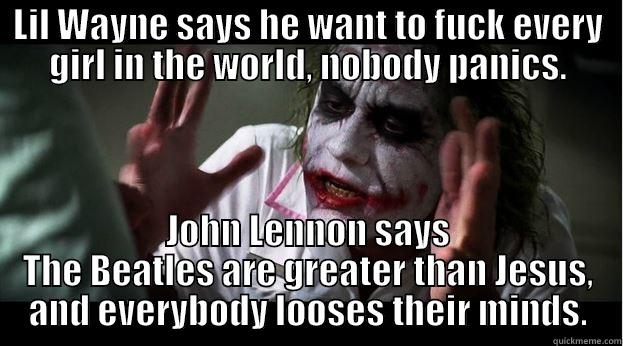 LIL WAYNE SAYS HE WANT TO FUCK EVERY GIRL IN THE WORLD, NOBODY PANICS. JOHN LENNON SAYS THE BEATLES ARE GREATER THAN JESUS, AND EVERYBODY LOOSES THEIR MINDS. Joker Mind Loss