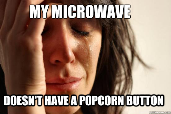 my microwave doesn't have a popcorn button  First World Problems