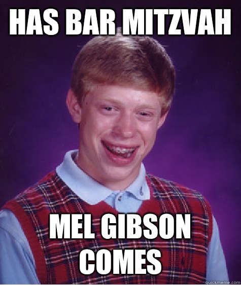 Has bar mitzvah Mel Gibson comes  Bad Luck Brian