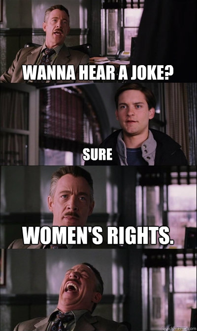 wanna hear a joke? sure Women's rights.   JJ Jameson