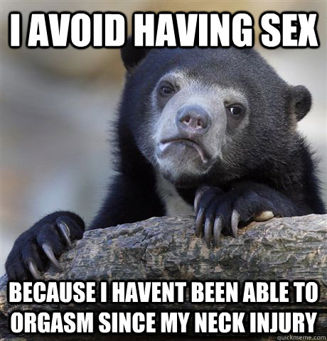 I avoid having sex because I havent been able to orgasm since my neck injury - I avoid having sex because I havent been able to orgasm since my neck injury  Confession Bear