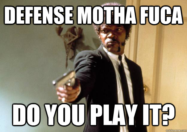 Defense motha fuca Do you play it? - Defense motha fuca Do you play it?  Samuel L Jackson