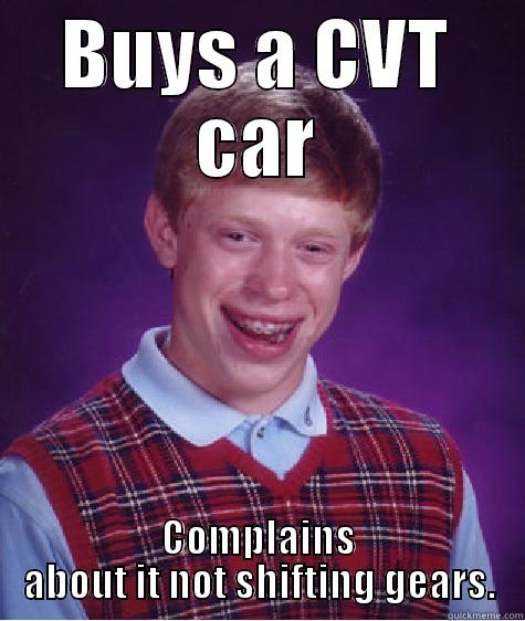 CVT Transmissions - BUYS A CVT CAR COMPLAINS ABOUT IT NOT SHIFTING GEARS. Bad Luck Brian