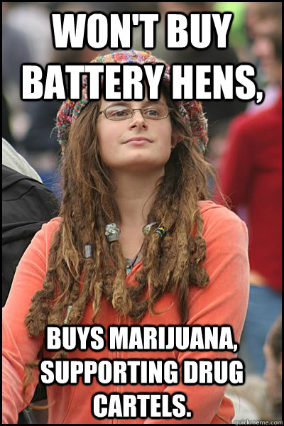 Won't buy battery hens, Buys marijuana, supporting drug cartels.   College Liberal