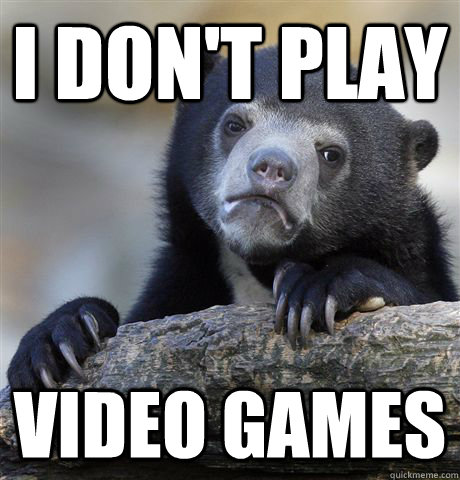 I don't play Video games - I don't play Video games  Confession Bear