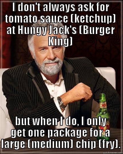 I DON'T ALWAYS ASK FOR TOMATO SAUCE (KETCHUP) AT HUNGY JACK'S (BURGER KING) BUT WHEN I DO, I ONLY GET ONE PACKAGE FOR A LARGE (MEDIUM) CHIP (FRY). The Most Interesting Man In The World