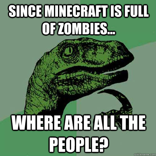 Since Minecraft is full of Zombies... Where are all the people?  Philosoraptor