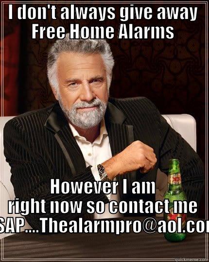 Free Alarm - I DON'T ALWAYS GIVE AWAY FREE HOME ALARMS HOWEVER I AM RIGHT NOW SO CONTACT ME ASAP....THEALARMPRO@AOL.COM The Most Interesting Man In The World