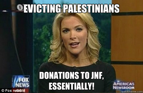 Evicting Palestinians Donations to JNF,
Essentially!  Megyn Kelly