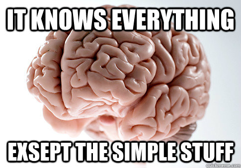 it knows everything exsept the simple stuff  Scumbag Brain