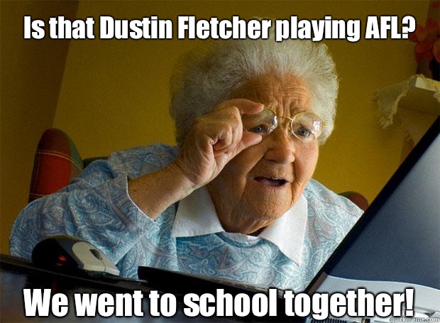 Is that Dustin Fletcher playing AFL? We went to school together!    Grandma finds the Internet