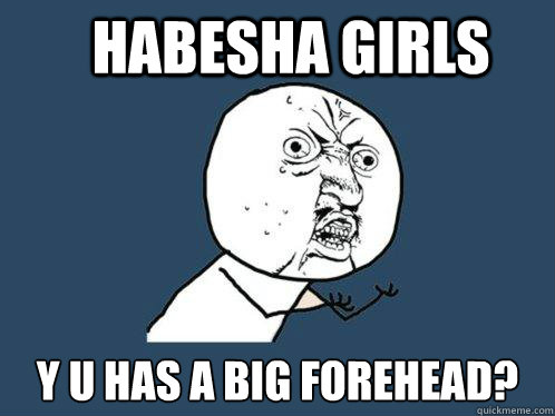 Habesha girls y u has a big forehead? Caption 3 goes here - Habesha girls y u has a big forehead? Caption 3 goes here  Y U No