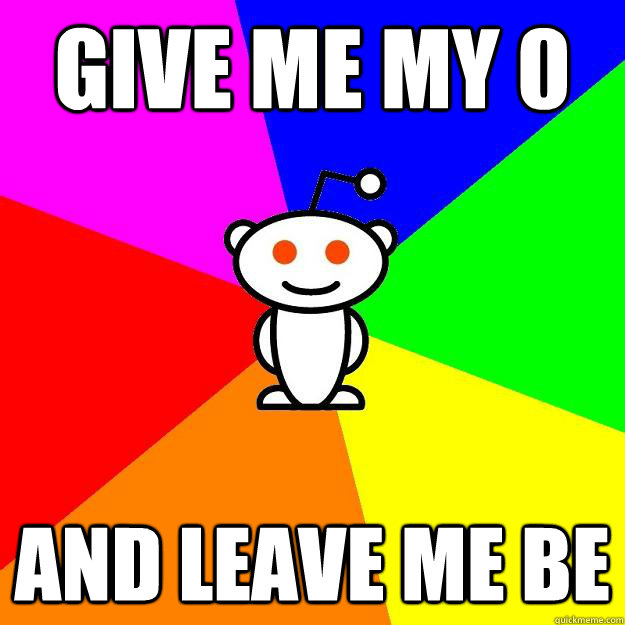 Give me my 0 And leave me be  Reddit Alien