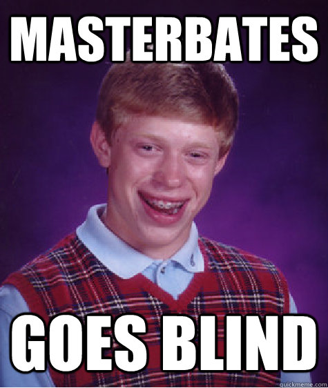 masterbates goes blind  Bad Luck Brian