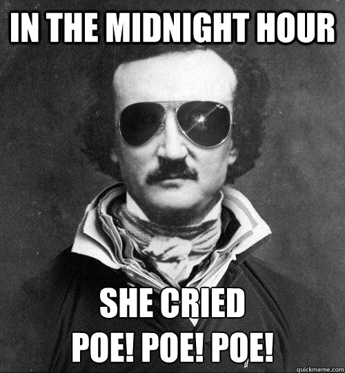 In the midnight hour she cried
poe! poe! poe!  Edgar Allan Poe - Black Cat