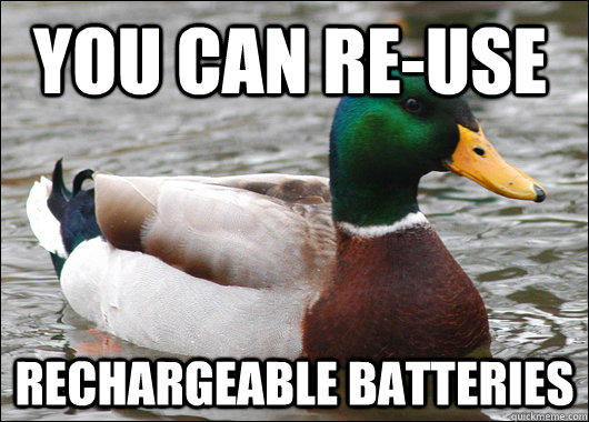 you can re-use rechargeable batteries - you can re-use rechargeable batteries  Actual Advice Mallard