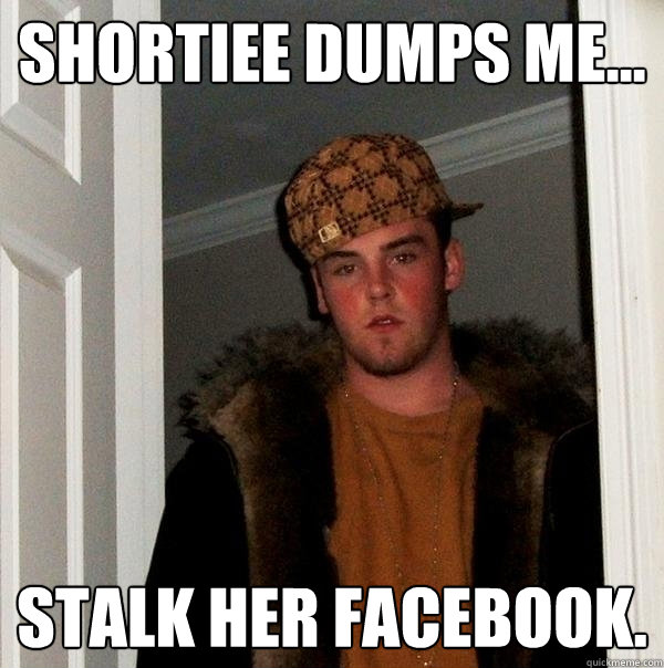 Shortiee dumps me... Stalk her facebook. - Shortiee dumps me... Stalk her facebook.  Scumbag Steve