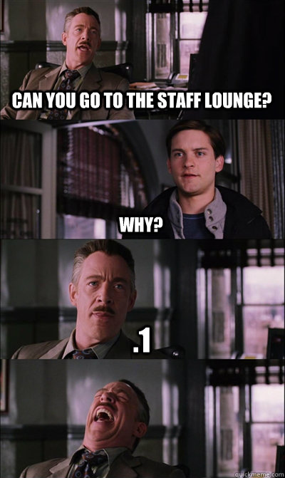 Can you go to the staff lounge? why? .1   JJ Jameson