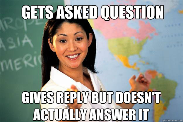 Gets asked question Gives reply but doesn't actually answer it  Unhelpful High School Teacher