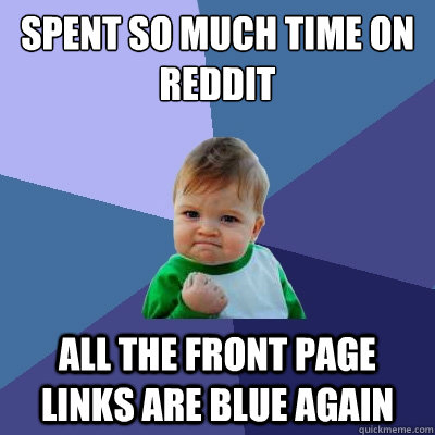 Spent so much time on reddit all the front page links are blue again  Success Kid