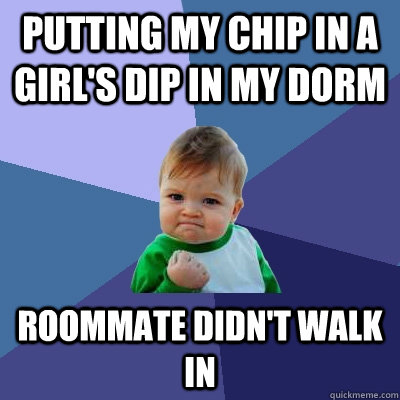 Putting my chip in a girl's dip in my dorm roommate didn't walk in  Success Kid