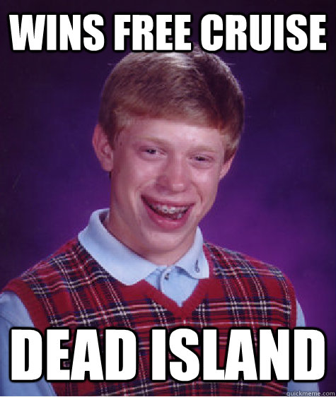 Wins free cruise Dead Island  Bad Luck Brian