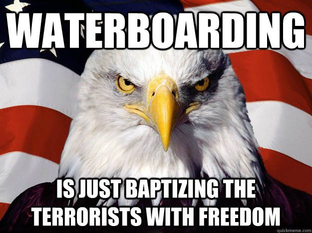 WATERBOARDING IS JUST BAPTIZING THE TERRORISTS WITH FREEDOM  