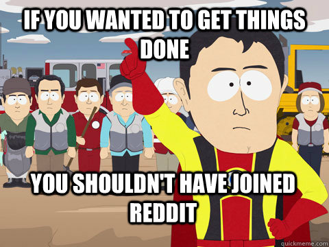 If you wanted to get things done You shouldn't have joined reddit - If you wanted to get things done You shouldn't have joined reddit  Captain Hindsight