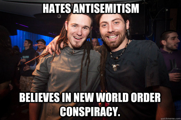 Hates antisemitism Believes in new world order conspiracy. - Hates antisemitism Believes in new world order conspiracy.  Cool Psytrance Bros