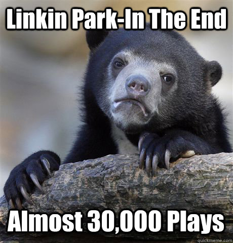 Linkin Park-In The End Almost 30,000 Plays - Linkin Park-In The End Almost 30,000 Plays  Confession Bear