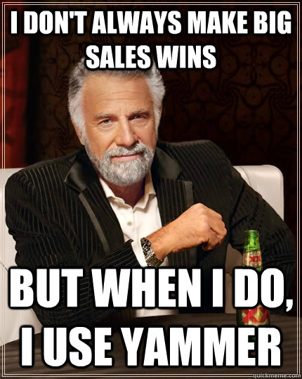 I don't always make big sales wins but when I do, I use Yammer  The Most Interesting Man In The World