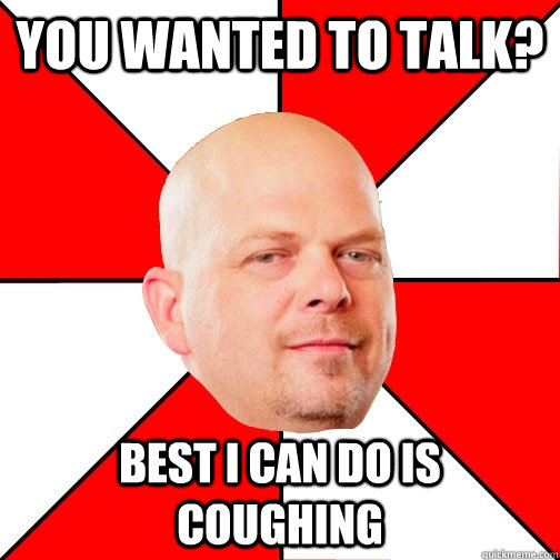 You wanted to talk? best i can do is coughing - You wanted to talk? best i can do is coughing  Pawn Star