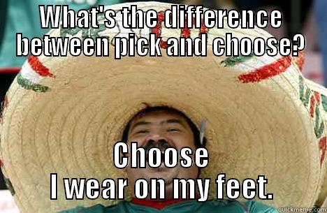 WHAT'S THE DIFFERENCE BETWEEN PICK AND CHOOSE? CHOOSE I WEAR ON MY FEET. Merry mexican