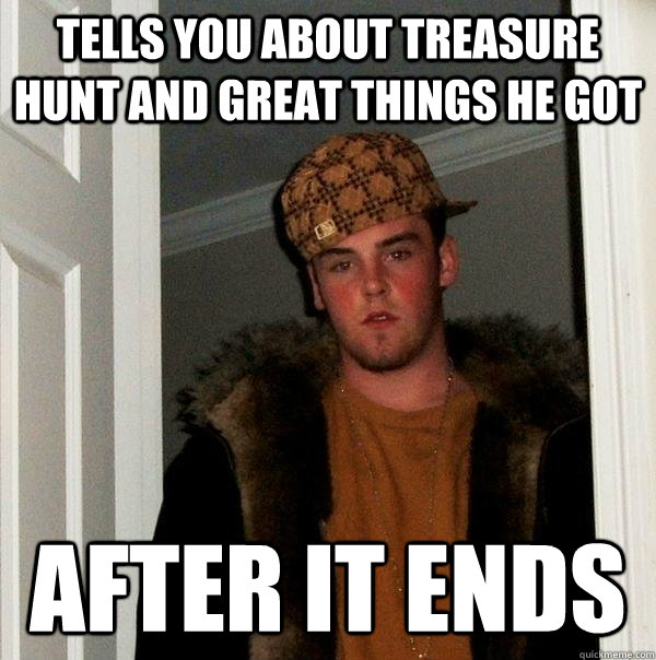 Tells you about Treasure hunt and great things he got after it ends  Scumbag Steve