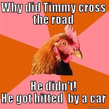 Why did Timmy cross the road? - WHY DID TIMMY CROSS THE ROAD HE DIDN'T! HE GOT HITTED  BY A CAR Anti-Joke Chicken