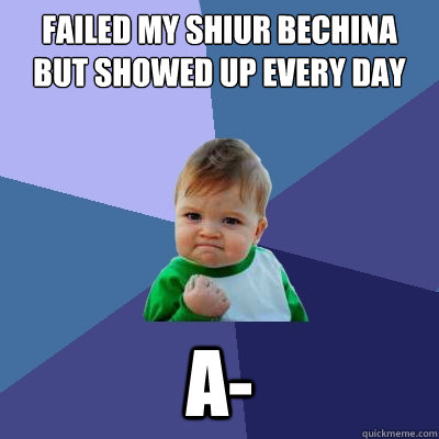 Failed my shiur bechina but showed up every day A-  Success Kid