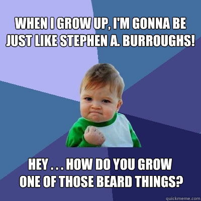 When I Grow Up, I'm Gonna Be Just Like Stephen A. Burroughs! Hey . . . How do you grow
 one of those beard things? - When I Grow Up, I'm Gonna Be Just Like Stephen A. Burroughs! Hey . . . How do you grow
 one of those beard things?  Success Kid