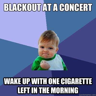 Blackout at a concert wake up with one cigarette left in the morning  Success Kid