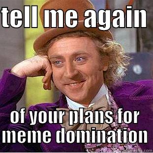 TELL ME AGAIN  OF YOUR PLANS FOR MEME DOMINATION Condescending Wonka