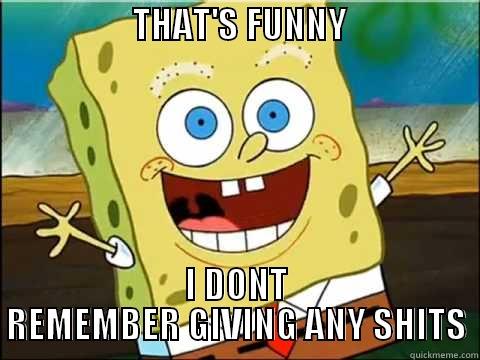 spongebob dont give any shits -                    THAT'S FUNNY                       I DONT REMEMBER GIVING ANY SHITS Misc