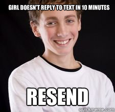 girl doesn't reply to text in 10 minutes resend  High School Freshman