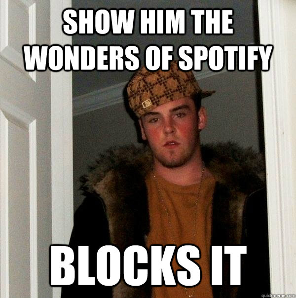 Show him the wonders of spotify blocks it - Show him the wonders of spotify blocks it  Scumbag Steve