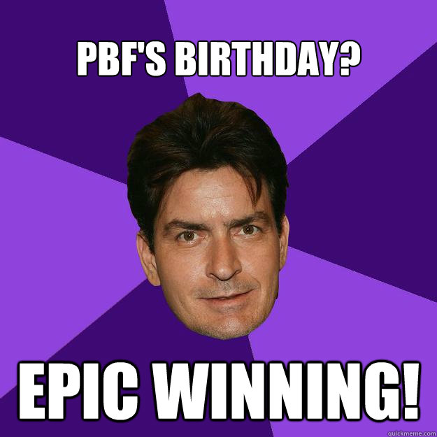 PBF's Birthday? Epic Winning! - PBF's Birthday? Epic Winning!  Clean Sheen